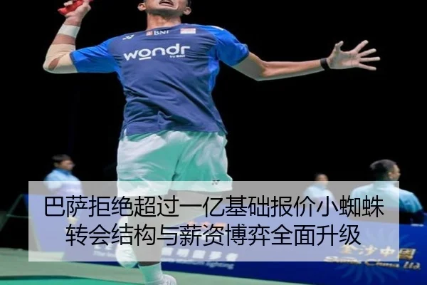 巴萨拒绝超过一亿基础报价小蜘蛛 转会结构与薪资博弈全面升级
