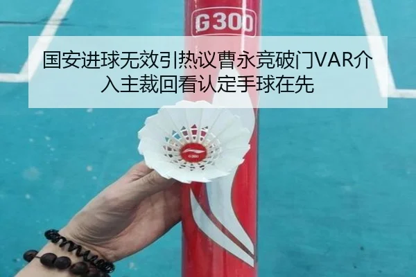 国安进球无效引热议曹永竞破门VAR介入主裁回看认定手球在先